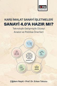 Kars İmalat Sanayi İşletmeleri Sanayi 4.0'a Hazır Mı? & Teknolojik Gelişmişlik Düzeyi Analizi ve Politika Önerileri