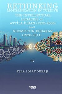 Rethinking Modernization In Türkiye: The Intellectual Legacies Of Attila İlhan (1925-2005) And Necmettin Erbakan (1926-2011)