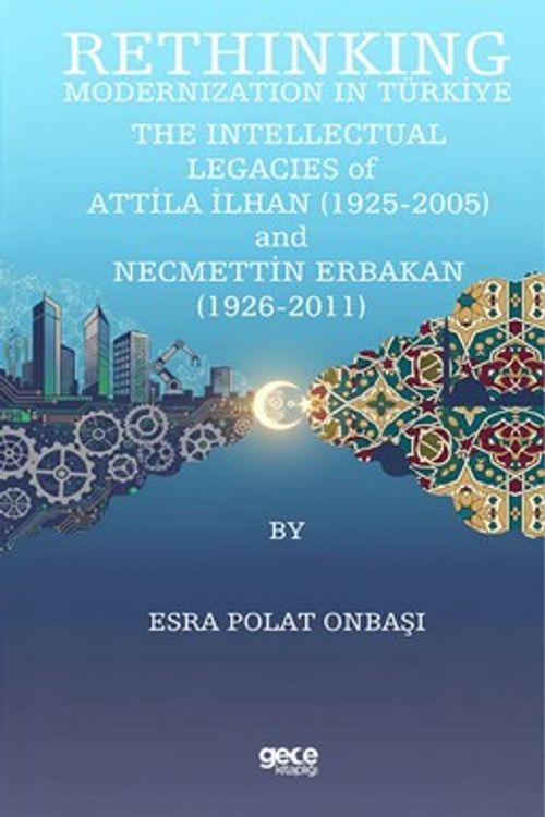 Rethinking Modernization In Türkiye: The Intellectual Legacies Of Attila İlhan (1925-2005) And Necmettin Erbakan (1926-2011)