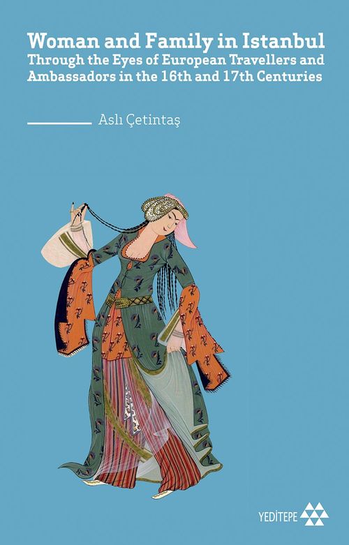 Woman and Family in İstanbul & Through the Eyes of European Travellers and Ambassadors in the 16th and 17th Centuries