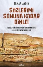 Sözlerimi Sonuna Kadar Dinle! & Türklerin Eski Dönemleri Hakkında Doğru Bilinen Yanlışlar