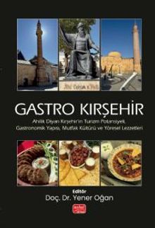 Gastro Kırşehir & Ahilik Diyarı Kırşehir'in Turizm Potansiyeli, Gastronomik Yapısı, Mutfak Kültürü ve Yöresel Lezzetleri