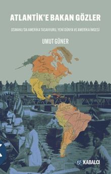 Atlantik'e Bakan Gözler Osmanlı'da Amerika Tasavvuru, Yeni Dünya ve Amerika İmgesi