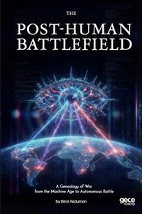 The  Post-Human Battlefield & A Genealogy of War from the Machine Age to Autonomous Battle