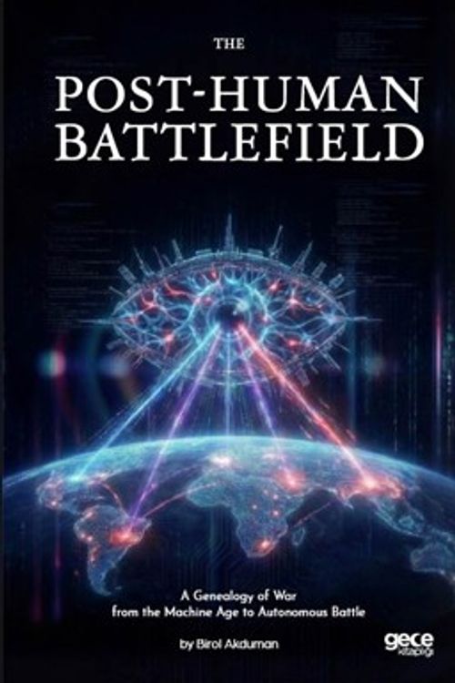 The  Post-Human Battlefield & A Genealogy of War from the Machine Age to Autonomous Battle