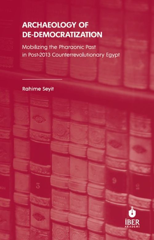 Archaeology of De-Democratization: Mobilizing the Pharaonic Past in Post-2013 Counterrevolutionary Egypt