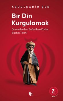 Bir Din Kurgulamak & Sasanilerden Safavilere Kadar Şia'nın Tarihi