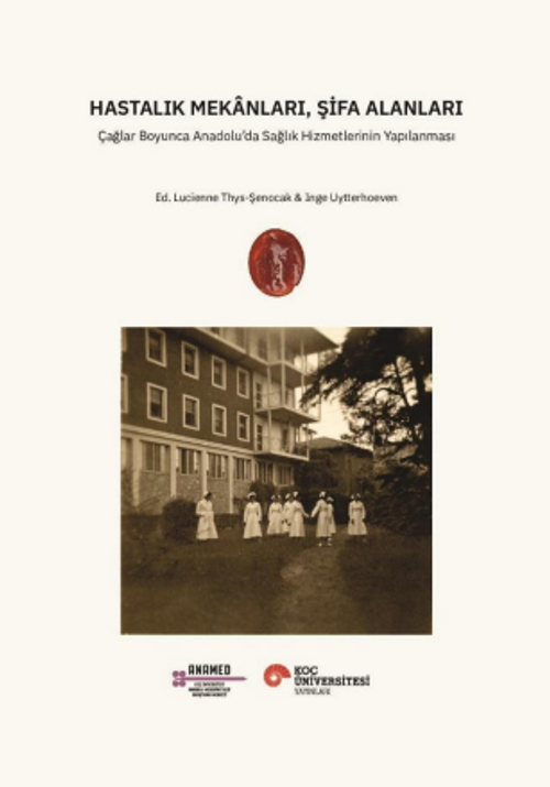 Hastalık Mekanları, Şifa Alanları & Çağlar Boyunca Anadolu'da Sağlık Hizmetlerinin Yapılanması