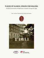Places Of Illness, Spaces For Healing The Buılt Environment Of Healthcare In Anatolia Through The Ages
