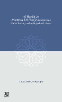 El-Harisî ve Müsnedü Ebî Hanîfe Adlı Eserinin Hadis İlmi Açısından Değerlendirilmesi