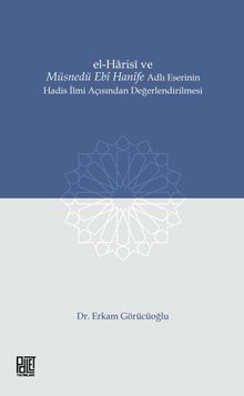 El-Harisî ve Müsnedü Ebî Hanîfe Adlı Eserinin Hadis İlmi Açısından Değerlendirilmesi