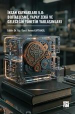 İnsan Kaynakları 5.0: Dijitalleşme, Yapay Zeka Ve Geleceğin Yönetim Yaklaşımları