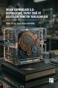 İnsan Kaynakları 5.0: Dijitalleşme, Yapay Zeka Ve Geleceğin Yönetim Yaklaşımları