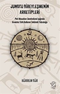 Jungcu Bireyleşmenin Arketipleri & Peri Masalları Sembolizmi Işığında Anadolu Türk Halkının Tekamül Yolculuğu