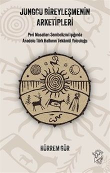Jungcu Bireyleşmenin Arketipleri & Peri Masalları Sembolizmi Işığında Anadolu Türk Halkının Tekamül Yolculuğu