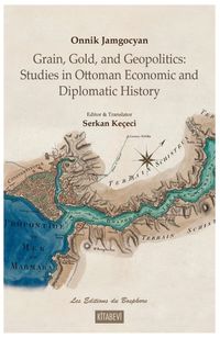 Grain, Gold, and Geopolitics: Studies in Ottoman Economic and Diplomatic History