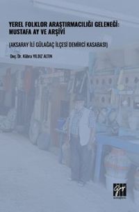 Yerel Folklor Araştırmacılığı Geleneği: Mustafa Ay ve Arşivi (Aksaray İli Gülağaç İlçesi Demirci Kasabası
