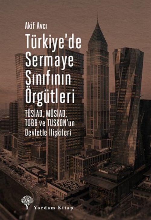 Türkiye'de Sermaye Sınıfının Örgütleri & TÜSİAD, MÜSİAD, TOBB ve TUSKON'un Devletle İlişkileri