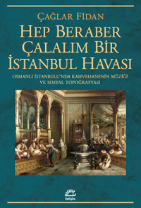 Hep Beraber Çalalım Bir İstanbul Havası & Osmanlı İstanbulu'nda Kahvehanenin Müziği ve Sosyal Topoğrafyası