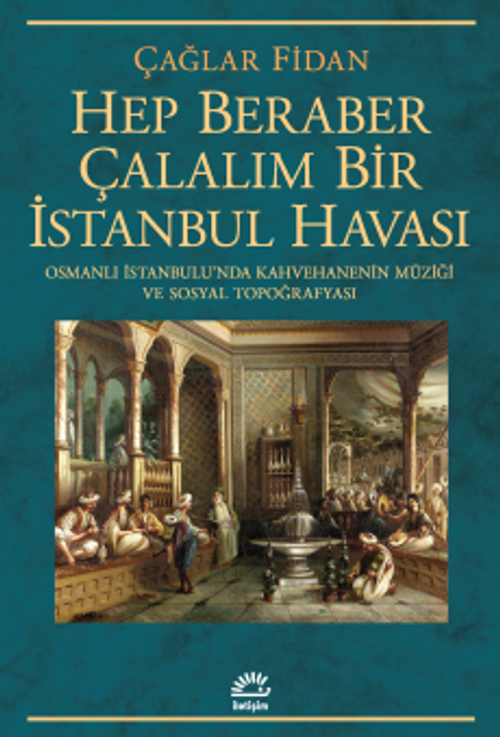 Hep Beraber Çalalım Bir İstanbul Havası & Osmanlı İstanbulu'nda Kahvehanenin Müziği ve Sosyal Topoğrafyası