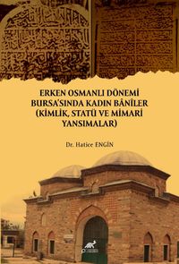 Erken Osmanlı Dönemi Bursa'sında Kadın Banîler (Kimlik, Statü ve Mimari Yansımalar)