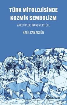 Türk Mitolojisinde Kozmik Sembolizm / Arketipler, İnanç ve Ritüel