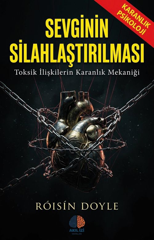 Sevginin Silahlaştırılması / Karanlık Psikoloji & Toksik İlişkilerin Karanlık Mekaniği