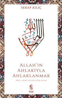 Allah'ın Ahlakıyla Ahlaklanmak & İbnü'l-Arabî Düşüncesinde Ahlak