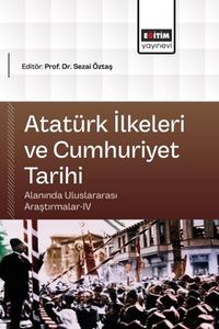 Atatürk İlkeleri ve Cumhuriyet Tarihi Alanında Uluslararası Araştırmalar IV