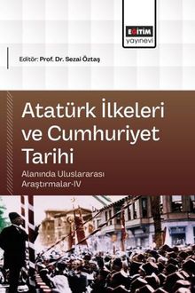 Atatürk İlkeleri ve Cumhuriyet Tarihi Alanında Uluslararası Araştırmalar IV