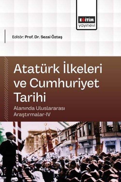 Atatürk İlkeleri ve Cumhuriyet Tarihi Alanında Uluslararası Araştırmalar IV