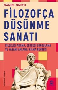 Filozofça Düşünme Sanatı & Bilgeliği Arama, Gerçeği Sorgulama ve Yaşamı Anlamlı Kılma Rehberi