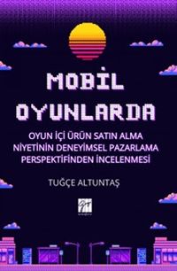 Mobil Oyunlarda Oyun İçi Ürün Satın Alma Niyetinin Deneyimsel Pazarlama Perspektifinden İncelenmesi