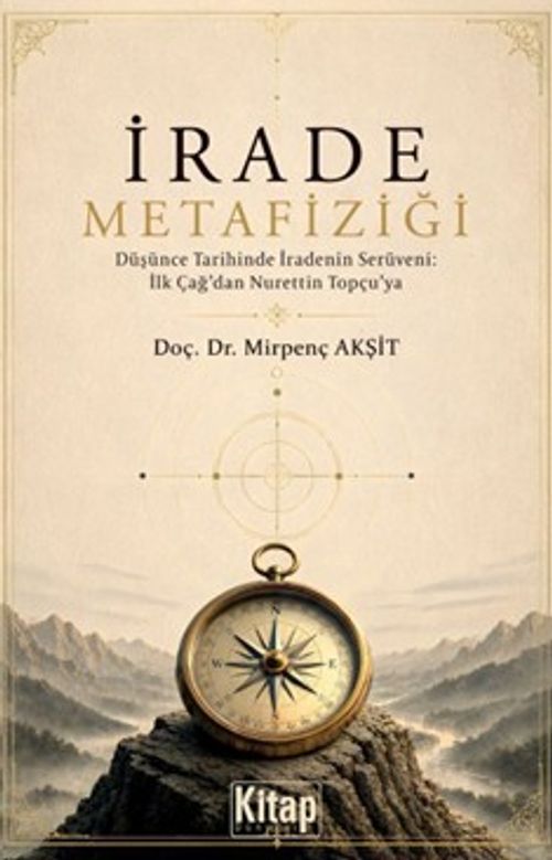İrade Metafiziği & Düşünce Tarihinde İradenin Serüveni: İlk Çağ'dan Nurettin Topçu'ya