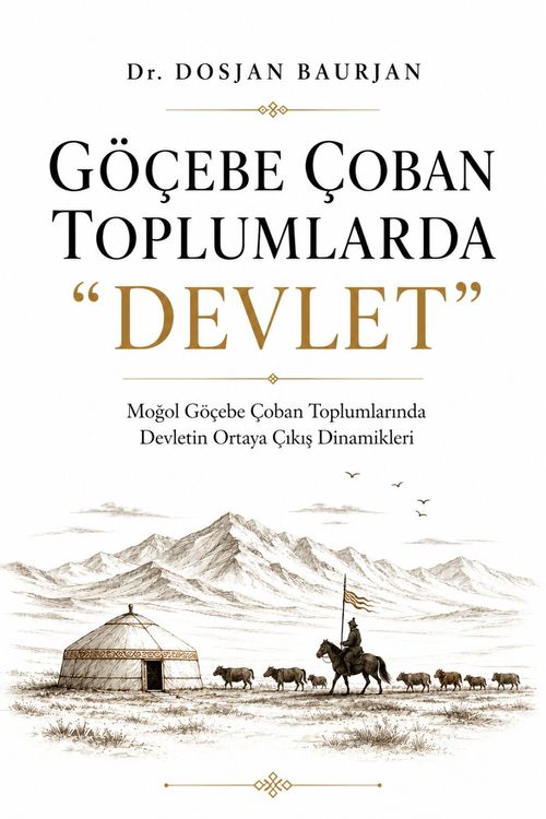 Göçebe Çoban Toplumlarda “Devlet” & & Moğol Göçebe Çoban Toplumlarında Devletin Ortaya Çıkış Dinamikleri
