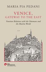 Venice, Gateway To The East & Venetian Relations With The Ottomans And The Muslim World