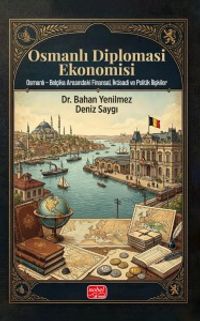 Osmanlı Diplomasi Ekonomisi: Osmanlı - Belçika Arasındaki Finansal, İktisadi Ve Politik İlişkiler