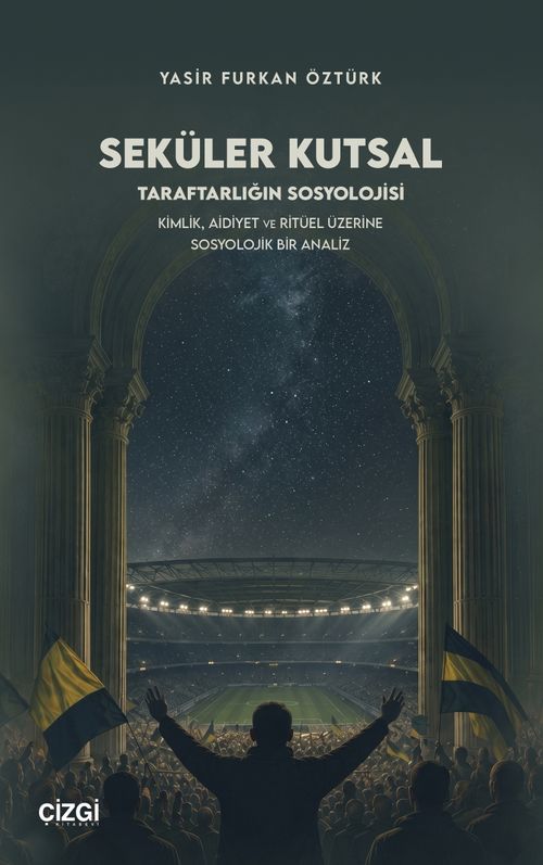 Seküler Kutsal & Taraftarlığın Sosyolojisi - Kimlik, Aidiyet ve Ritüel Üzerine Sosyolojik Bir Analiz