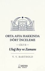 Uluğ Bey ve Zamanı Cilt 2 / Orta Asya Hakkında Dört İnceleme