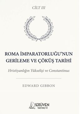 Roma İmparatorluğu'nun Gerileme ve Çöküş Tarihi Üçüncü Cilt & Hristiyanlığın Yükselişi ve Constantinus
