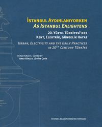 İstanbul Aydınlanıyorken 20. Yüzyıl Türkiyesi'nde Kent, Elektrik, Gündelik Hayat & As Istanbul Enlıghtens Urban, Electrıcıty And The Daıly Practıces In 20th Century Türkiye