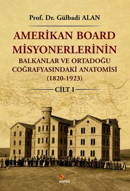 Amerikan Board Misyonerlerinin Balkanlar ve Ortadoğu Coğrafyasındaki Anatomisi (1820-1923) Cilt I