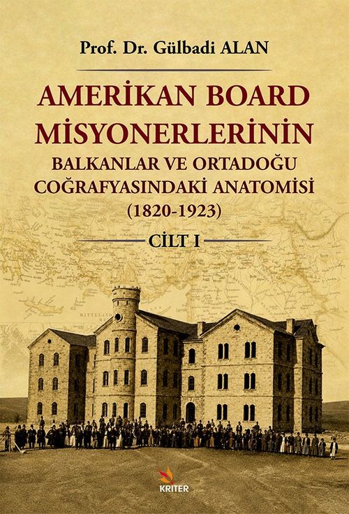 Amerikan Board Misyonerlerinin Balkanlar ve Ortadoğu Coğrafyasındaki Anatomisi (1820-1923) Cilt I