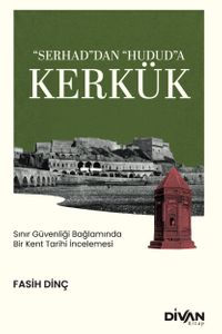 “Serhad”dan “Hudud”a Kerkük & Sınır Güvenliği Bağlamında Bir Kent Tarihi İncelemesi