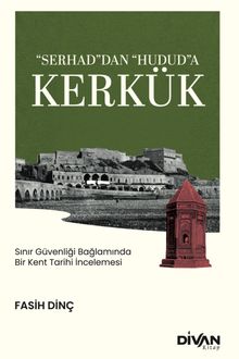 “Serhad”dan “Hudud”a Kerkük & Sınır Güvenliği Bağlamında Bir Kent Tarihi İncelemesi