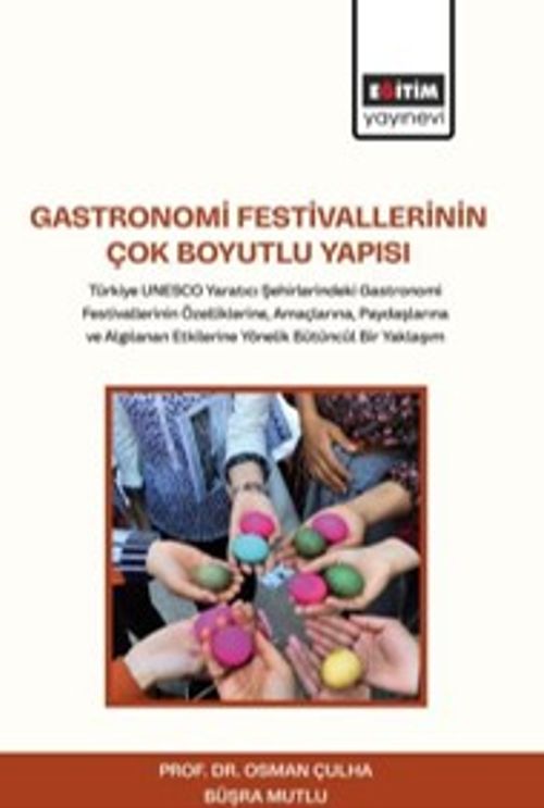 Gastronomi Festivallerinin Çok Boyutlu Yapısı & Türkiye UNESCO Yaratıcı Şehirlerindeki Gastronomi Festivallerinin Özelliklerine, Amaçlarına, Paydaşlarına ve Algılanan Etkilerine Yönelik Bütüncül Bir Yaklaşım