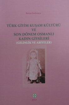 Türk Giyim Kuşam Kültürü ve Son Dönem Osmanlı Kadın Giysileri (Gelinlik ve Abiyeler)