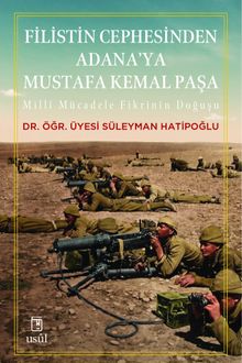 Filistin Cephesinden Adana'ya Mustafa Kemal Paşa & Millî Mücadele Fikrinin Doğuşu