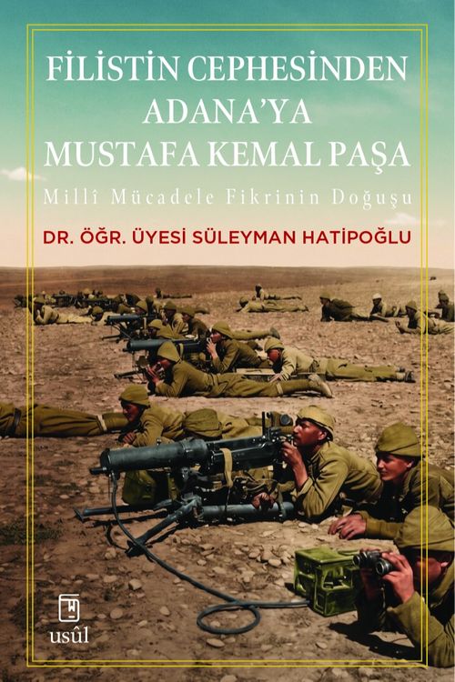 Filistin Cephesinden Adana'ya Mustafa Kemal Paşa & Millî Mücadele Fikrinin Doğuşu