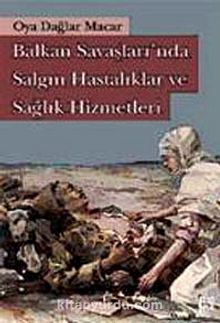 Balkan Savaşları'nda Salgın Hastalıklar ve Sağlık Hizmetleri - Oya Dağlar Macar